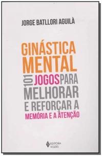 Ginástica Mental - 101 Jogos Para Melhorar e Reforçar a Memória e a Atenção