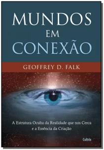 Mundos Em Conexão - a Estrutura Oculta Da Realidade Que Nos Cerca e a Essência Da Criação